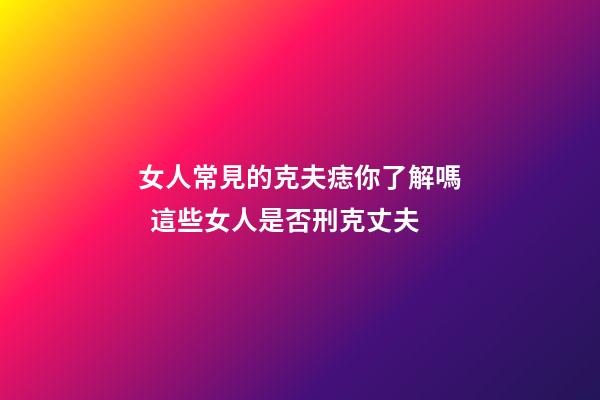 女人常見的克夫痣你了解嗎  這些女人是否刑克丈夫